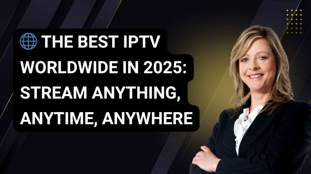 The Best IPTV Worldwide in 2025: Stream Anything, Anytime, Anywhere