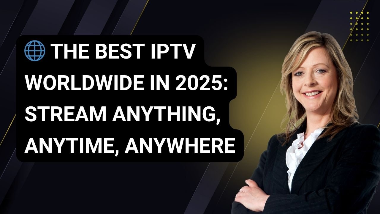 The Best IPTV Worldwide in 2025: Stream Anything, Anytime, Anywhere